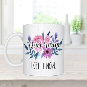 Dear Mum, I Get It Now - Coffee Mug