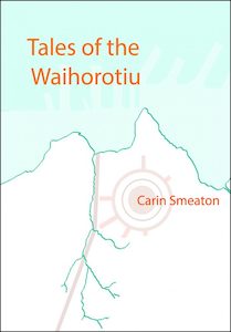 Tales of the Waihorotiu by Carin Smeaton