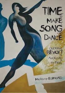 Time to Make a Song and Dance: Cultural Revolt in Auckland in the 1960s by Murray Edmond