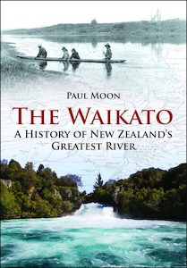 The Waikato: A History of New Zealand’s Greatest River by Paul Moon