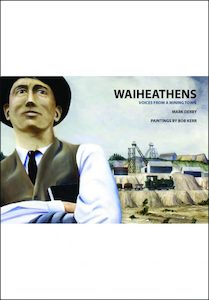 Waiheathens: voices from a mining town by Mark Derby. Paintings by Bob Kerr