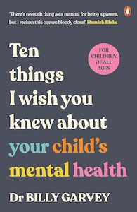 Ten things I wish you knew about your child's mental health