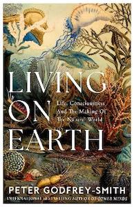 Living on Earth: Life, Consciousness and the Making of the [...]