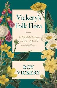 Vickery's Folk Flora: An A-Z of the Folklore and Uses of British and