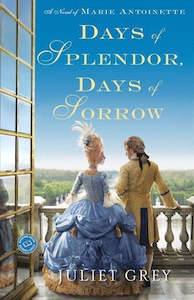 Days Of Splendor, Days Of Sorrow: A Novel Of Marie Antoinette by Juliet Grey