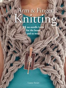 Arm & Finger Knitting: 35 No-Needle Knits For The Home And To Wear by Laura Strutt