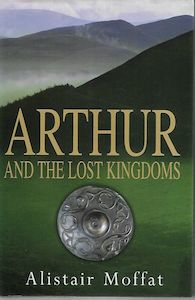 Arthur And the Lost Kingdoms by Alistair Moffat