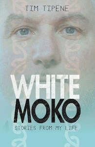 White Moko: Stories From My Life by Tim Tipene