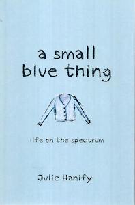 A Small Blue Thing: Life On The Spectrum by Julie Hanify