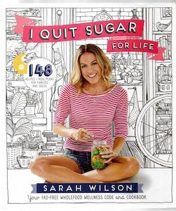 I Quit Sugar for Life: Your Fad-Free Wholefood Wellness Code And Cookbook by Sarah Wilson