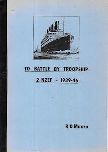 To Battle By Troopship: 2 NZEF 1939-46 by Raymond Donald Munro