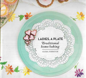 Ladies, A Plate: Traditional Home Baking by Alexa Johnston