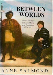 Between Worlds: Early Exchanges Between Maori And Europeans, 1773-1815 by Anne Salmond