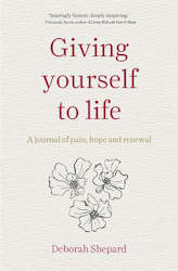 Giving Yourself to Life: A Journal of Pain, Hope and Renewal