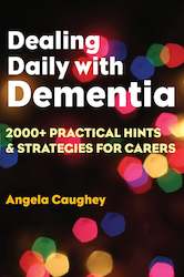 Dealing Daily with Dementia: 2000+ Practical Hints & Strategies for Carers