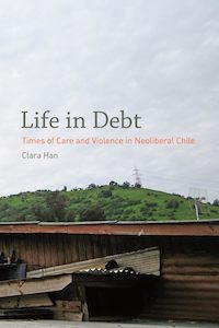 Life in Debt : Times of Care and Violence in Neoliberal Chile