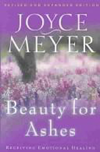 Beauty for Ashes: Receiving Emotional Healing by Joyce Meyer. Christian Resource Centre