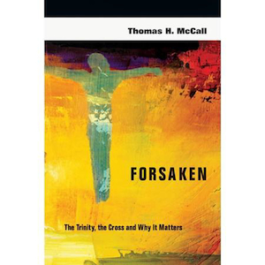 Forsaken: The Trinity, the Cross and Why It Matters by Thomas H McCall. Christia…