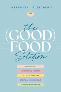 Good Food Solution: A Shame Free Nutritional Journey to Food Freedom