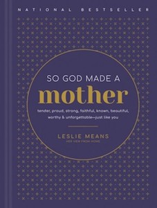 Gifts: So God Made a Mother: Tender, Proud, Strong, Faithful, Known, Beautiful, Worthy, and Unforgettable-Just Like You