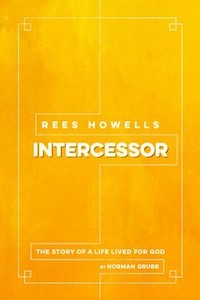 Rees Howells Intercessor: The Story of a Life Lived for God