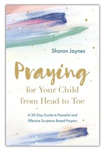 Praying for Your Child from Head to Toe: A 30-Day Guide to Powerful and Effectiv…