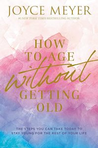 How to Age Without Getting Old - Joyce Meyer