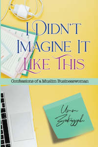 Entrepreneurship: I Didn’t Imagine It Like This: Confessions of a Muslim Businesswoman