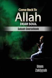 Prayer Spirituality: Come Back To Allah Dear Soul - A Salaah Coursebook