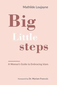 Islam For Beginners: Big Little Steps: A Woman's Guide to Embracing Islam