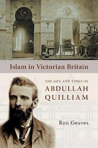 Islam in Victorian Britain: The Life and Times of Abdullah Quilliam, the First British Imam