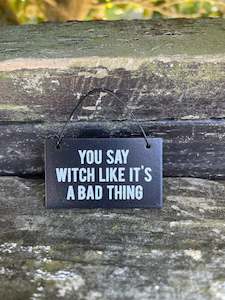 Miscellaneous: You Say Witch Like It’s A Bad Thing Mini Sign