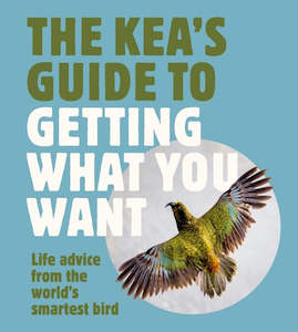 The Kea's Guide To Getting What You Want: Life advice from the world's…