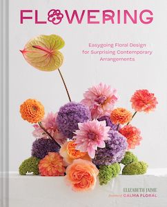 Flowering: Easygoing Floral Design for Surprising Contemporary Arrangements - El…