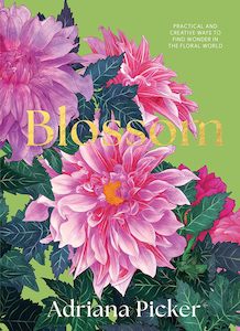 Blossom: Practical and Creative Ways to Find Wonder in the Floral World - Adriana Picker