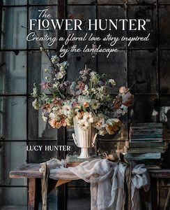 The Flower Hunter: Creating a Floral Love Story Inspired by the Landscape - Lucy Hunter