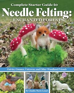 Books: Complete Starter Guide to Needle Felting: Enchanted Forest - Claudia Marie Lenart