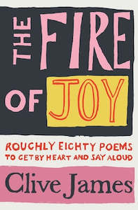 The Fire of Joy: Roughly 80 Poems to Get by Heart and Say Aloud - Clive James