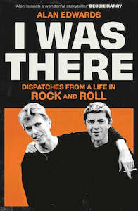 I Was There: Dispatches from a Life in Rock and Roll - Alan Edwards