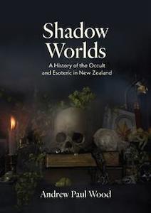 Books: Shadow Worlds: A History of the Occult and Esoteric in New Zealand - Andrew P Wood