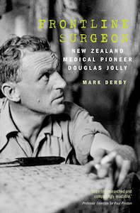 Frontline Surgeon: New Zealand medical pioneer Douglas Jolly - Mark Derby