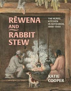 Books: Rewena and Rabbit Stew - The Rural Kitchen in Aotearoa, 1800-1940 - Katie Cooper