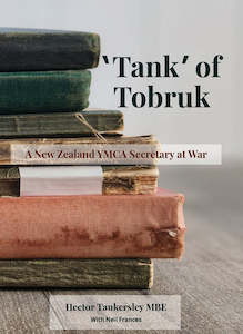 Tank of Tobruk : A New Zealand YMCA Secretary At War - Hector Tankersley MBE