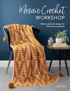 Mosaic Crochet Workshop: Modern Geometric Designs for Throws and Accessories - Esme Crick