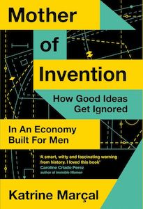 Mother of Invention How Good Ideas Get Ignored in An Economy Built for Men - Katrine Marçal