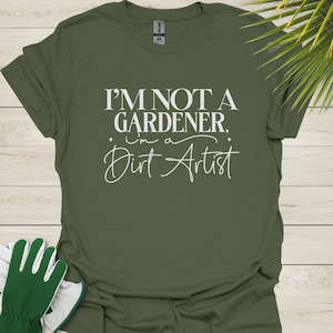 I'm Not a Gardener, I’m a Dirt Artist – Funny Gardening T-Shirt