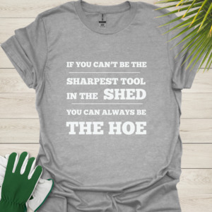 If You Can’t Be the Sharpest Tool, Be the Hoe – Funny Gardening T-Shirt