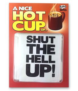 A Nice Hot Cup Of Shut The Hell Up!