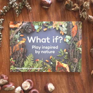 What if? Play inspired by nature - Natural Loose Parts Inspiration Book