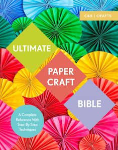 Ultimate Papercraft Bible - A Complete Reference With Step By Step Techniques